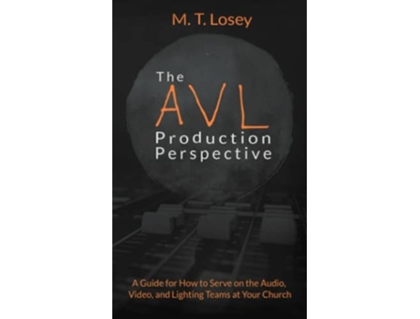 Livro The AVL Production Perspective A How-to Guide for Serving on the Audio, Video, and Lighting Teams at Your Local Church de MT Losey (Inglês)