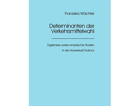 Livro Determinanten Der Verkehrsmittelwahlergebnisse Zweier Empirischer Studien In Der Hansestadt Rostock De Franziska Wächter (alemão)