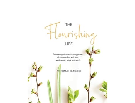 Livro The Flourishing Life Discovering the transforming power of trusting God with your weaknesses ways and wants de Stephanie M Beaulieu (Inglês)