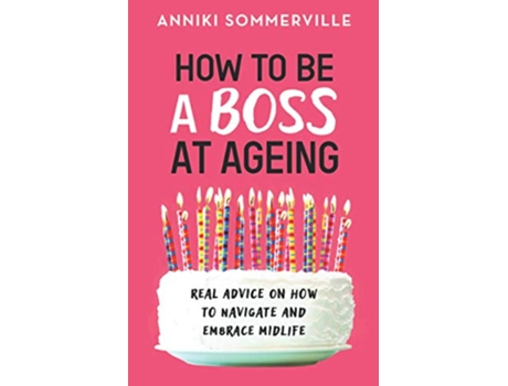 Livro How to Be a Boss at Ageing Real advice on how to navigate and embrace midlife de Anniki Sommerville (Inglês)