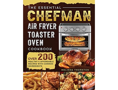 Livro The Essential Chefman Air Fryer Toaster Oven Cookbook Over 200 Healthy Affordable Recipes with Common Ingredients de Melinda Thornton (Inglês)
