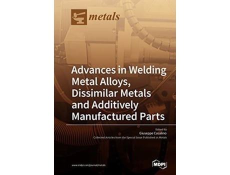Livro Advances In Welding Metal Alloys, Dissimilar Metals And Additively Manufactured Parts De Casalino E Giuseppe (inglês)