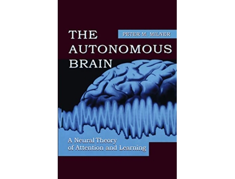 Livro The Autonomous Brain A Neural Theory of Attention and Learning de Peter M Milner (Inglês)
