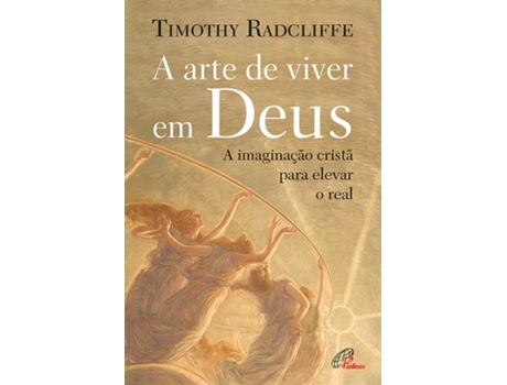 A Arte de Viver em Deus - A Imaginação Cristã para Elevar o Real