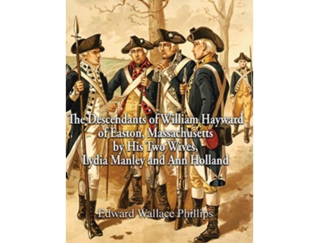 Livro The Descendants of William Hayward of Easton Massachusetts by His Two Wives Lydia Manley and Ann Holland de Edward Wallace Phillips (Inglês - Capa Dura)