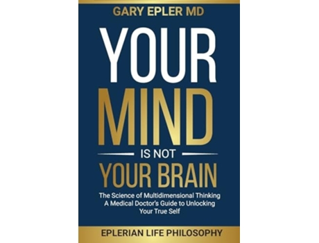 Livro Your Mind is not Your Brain The Science of Multidimensional Thinking. A Medical Doctors Guide to Unlocking Your True Self de Gary Epler (Inglês)