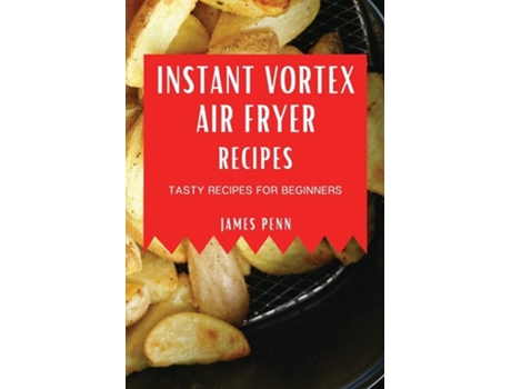 Livro Instant Vortex Air Fryer Recipes Tasty Recipes For Beginners De James Penn (inglês)