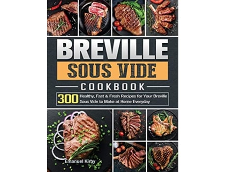 Livro Breville Sous Vide Cookbook 300 Healthy Fast Fresh Recipes for Your Breville Sous Vide to Make at Home Everyday de Emanuel Kirby (Inglês)