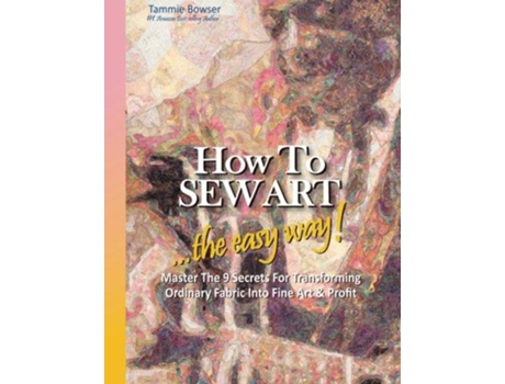 Livro How to SEW ART the easy way Master The 9 Secrets For Transforming Ordinary Fabric Into Fine Art Profit de Tammie Bowser (Inglês)