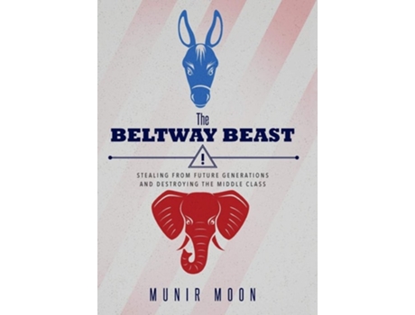 Livro The Beltway Beast Stealing From Future Generations And Destroying The Middle Class De Munir Moon (inglês - Capa Dura)
