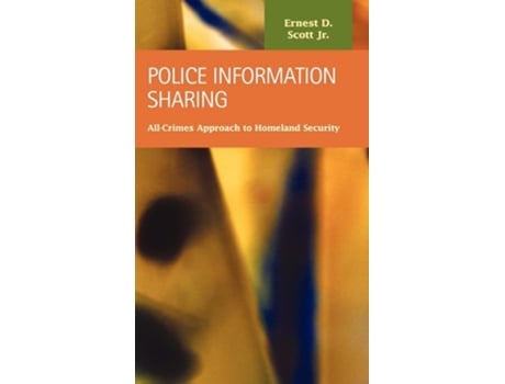Livro Police Information Sharing All-crimes Approach To Homeland Security De Ernest D Scott Jr (inglês - Capa Dura)