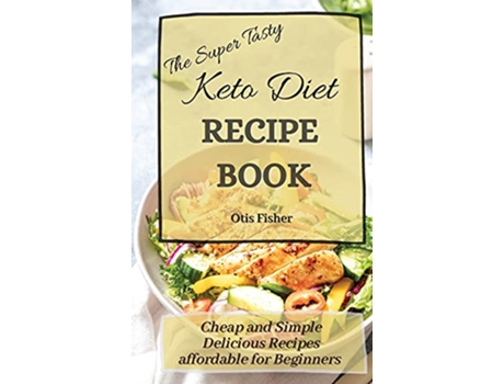 Livro The Super Tasty Keto Diet Recipe Book Cheap and Simple Delicious Recipes affordable for Beginners de Otis Fisher (Inglês)
