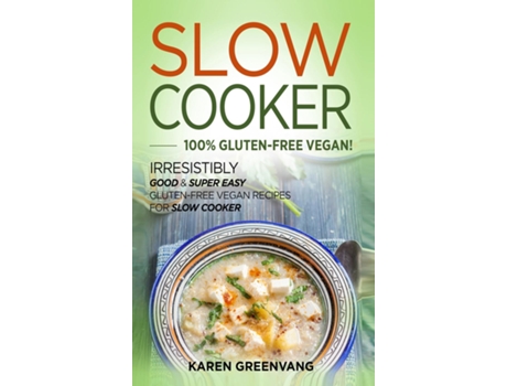 Livro Slow Cooker -100 Gluten-free Vegan Irresistibly Good Amp Super Easy Gluten-free Vegan Recipes For Slow Cooker De Karen Greenvang (inglês)