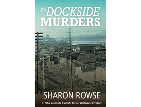 Livro The Dockside Murders A John Granville Amp Emily Turner Historical Mystery De Sharon Rowse (inglês)