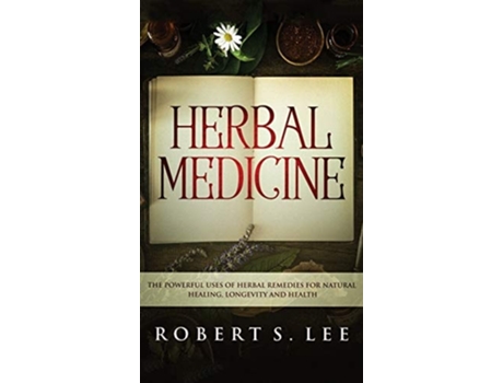 Livro Herbal Medicine The Powerful Uses Of Herbal Remedies For Natural Healing, Longevity And Health De Robert S Lee (inglês - Capa Dura)