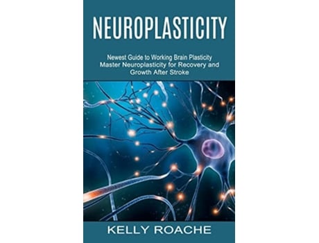 Livro Neuroplasticity Newest Guide To Working Brain Plasticity De Kelly Roache (inglês)