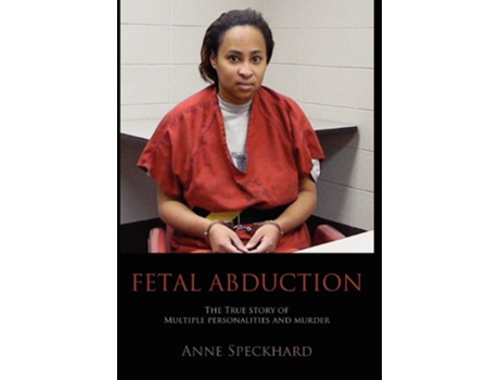 Livro Fetal Abduction The True Story of Multiple Personalities and Murder de Anne Catherine Speckhard (Inglês)