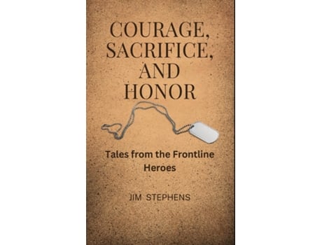 Livro Courage, Sacrifice, and Honor Tales from the Frontline Heroes de Jim Stephens (Inglês)