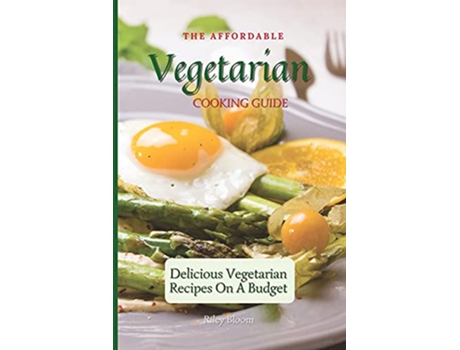 Livro The Affordable Vegetarian Cooking Guide Delicious Vegetarian Recipes On A Budget de Riley Bloom (Inglês)
