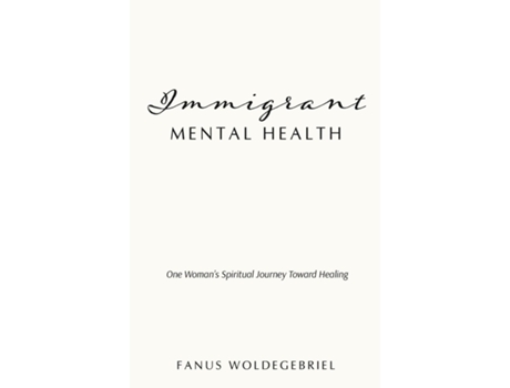 Livro Immigrant Mental Health One Womans Spiritual Journey Toward Healing De Fanus Woldegebriel (inglês)