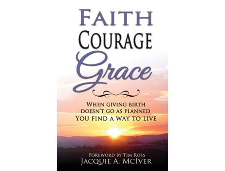 Livro FAITH-COURAGE-GRACE When Giving Birth Doesnt Go as Planned, You Find a Way to Live de Jacquie A McIver (Inglês)