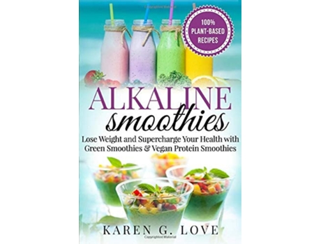 Livro Alkaline Smoothies Lose Weight Amp Supercharge Your Health With Green Smoothies And Vegan Protein Smoothies De Karen Glove (inglês)