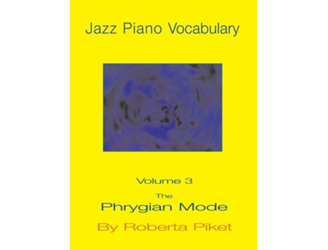 Livro Jazz Piano Vocabulary Volume 3 The Phrygian Mode De Roberta Piket (inglês)