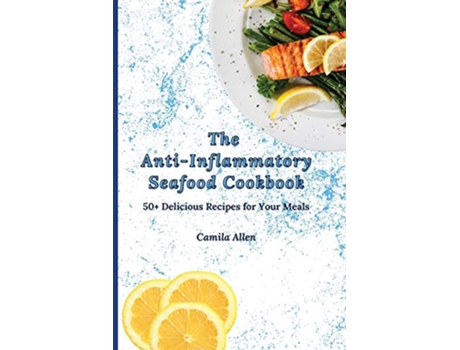 Livro The AntiInflammatory Seafood Cookbook 50 Delicious Recipes for Your Meals de Camila Allen (Inglês)