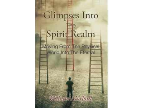 Livro Glimpses Into The Spirit Realm Moving From The Physical World Into The Eternal de William J Morford (Inglês)