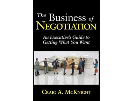Livro The Business of Negotiation An Executives Guide to Getting What You Want de Craig A Mcknight (Inglês)