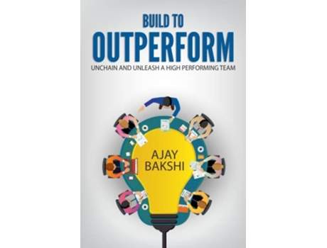 Livro Build To Outperform Unchain And Unleash A High Performing Team De Ajay Bakshi (inglês)