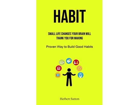 Livro Habit Small Life Changes Your Brain Will Thank You for Making Proven Way to Build Good Habits de Herbert Sutton (Inglês)