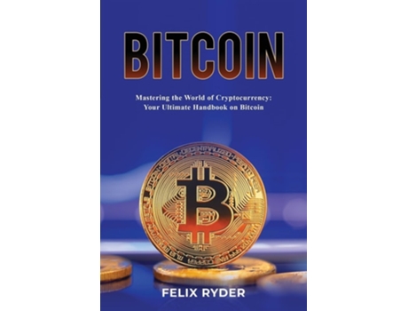 Livro Bitcoin - Mastering The World Of Cryptocurrency Your Ultimate Handbook On Bitcoin de Felix Ryder (Inglês)