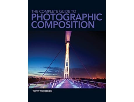 Livro The Complete Guide to Photographic Composition de Tony Worobiec (Inglês)