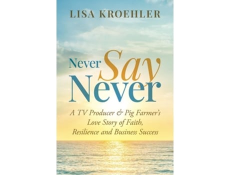 Livro Never Say Never A TV Producer amp Pig Farmers Love Story of Faith, Resilience and Business Success de Lisa Kroehler (Inglês)