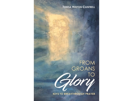 Livro From Groans To Glory Keys To Breakthrough Prayer De Teresa Hinton Cantrell (inglês)