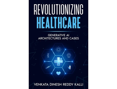 Livro Revolutionizing Healthcare Generative AI Architectures and Cases de Mr Venkata Dinesh Reddy Kalli (Inglês)