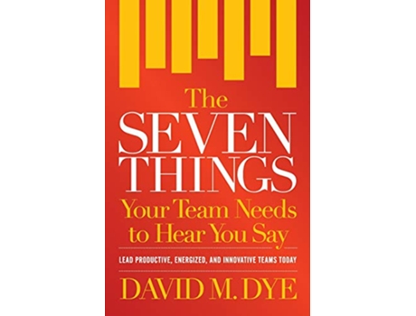 Livro The Seven Things Your Team Needs to Hear You Say de David M Dye (Inglês)