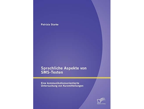 Livro Sprachliche Aspekte von SMSTexten Eine kommunikationsorientierte Untersuchung von Kurzmitteilungen German Edition de Patrizia Starke (Alemão)
