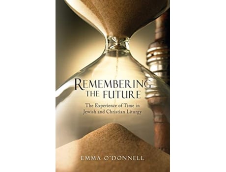 Livro Remembering the Future The Experience of Time in Jewish and Christian Liturgy de Emma ODonnell (Inglês)
