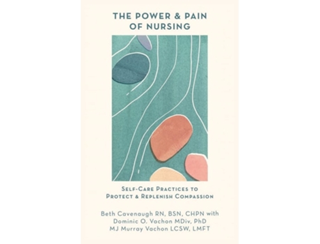 Livro The Power And Pain Of Nursing Self-care Practices To Protect And Replenish Compassion De Beth Cavenaugh, Dominic O Vachon Et Al. (inglês)