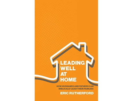 Livro Leading Well at Home How Husbands and Fathers Can Biblically Lead Their Families de Eric Rutherford (Inglês)