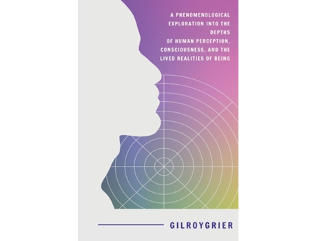 Livro A Phenomenological Exploration into the Depths of Human Perception, Consciousness, and the Lived Realities of Being de Gilroy Grier (Inglês)