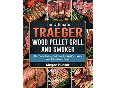 Livro The Ultimate Traeger Wood Pellet Grill And Smoker The Tasty Recipes To Enjoy Smoked Food With Your Friends And Family de Megan Hunter (Inglês)