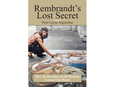 Livro Rembrandts Lost Secret How the Invention of Oil Painting Colored Our World, The Evolution of Coloring de Peter Layne Arguimbau (Inglês)