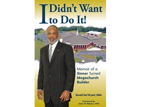 Livro I Didnt Want To Do It Memoir Of A Sinner Turned Megachurch Builder De Donald Earl Bryant (inglês)