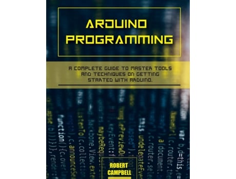 Livro Arduino Programming A Complete Guide To Master Tools And Techniques On Getting Started With Arduino De Robert Campbell (inglês)