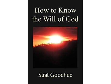 Livro How to Know the Will of God Living a Life of Knowing Gods Will Right Decision Making and Intimacy with God de Strat Goodhue (Inglês)