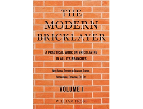Livro The Modern Bricklayer A Practical Work on Bricklaying in all its Branches Volume I de William Frost (Inglês)