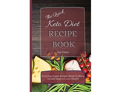 Livro The Quick Keto Diet Recipe Book Everyday Super Simple Meals To Burn fat and Improve your Health de Otis Fisher (Inglês)